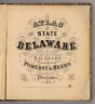 (Title Page to) Atlas of the state of Delaware. From actual surveys by and under the direction of D.G. Beers. Published by Pomeroy & Beers, 320 Chestnut St., Philadelphia, 1868. Entered ... 1867 by Pomeroy & Beers ... Pennsylvania. Engraved by Worley & Bracher, 320 Chestnut St., Phila. Printed by Fred. Bourquin, 320 Chestnut St., Phila.